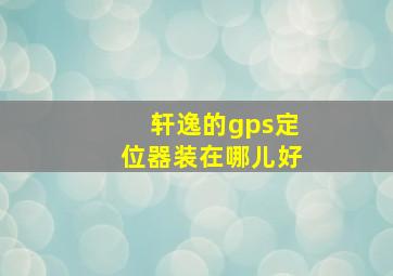 轩逸的gps定位器装在哪儿好