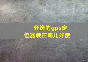 轩逸的gps定位器装在哪儿好使