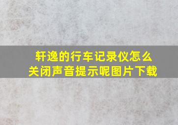 轩逸的行车记录仪怎么关闭声音提示呢图片下载