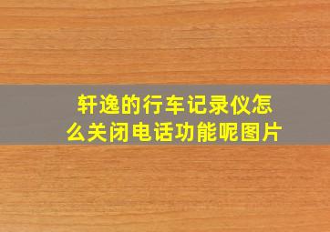 轩逸的行车记录仪怎么关闭电话功能呢图片