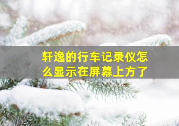 轩逸的行车记录仪怎么显示在屏幕上方了