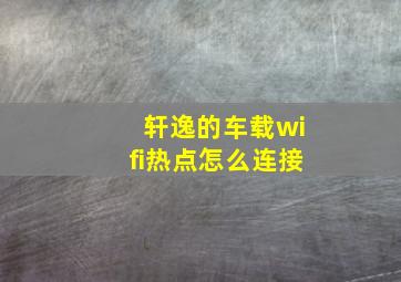 轩逸的车载wifi热点怎么连接