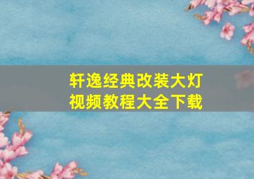 轩逸经典改装大灯视频教程大全下载