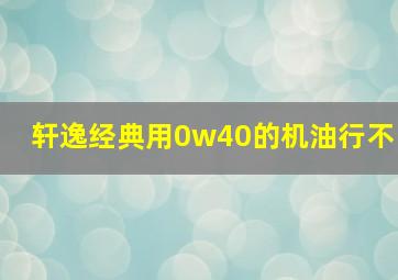 轩逸经典用0w40的机油行不