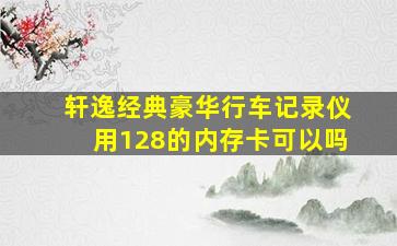 轩逸经典豪华行车记录仪用128的内存卡可以吗