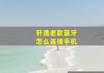 轩逸老款蓝牙怎么连接手机