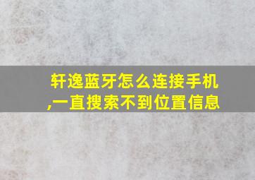 轩逸蓝牙怎么连接手机,一直搜索不到位置信息