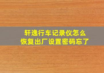 轩逸行车记录仪怎么恢复出厂设置密码忘了