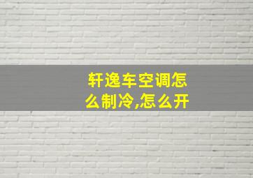 轩逸车空调怎么制冷,怎么开