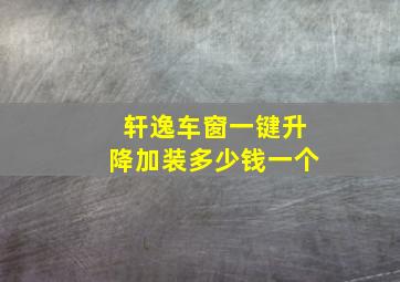 轩逸车窗一键升降加装多少钱一个