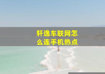 轩逸车联网怎么连手机热点