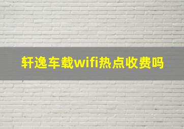 轩逸车载wifi热点收费吗