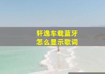 轩逸车载蓝牙怎么显示歌词