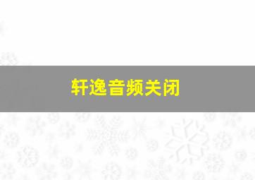 轩逸音频关闭