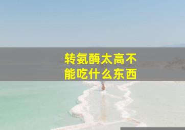 转氨酶太高不能吃什么东西