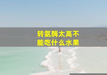 转氨酶太高不能吃什么水果