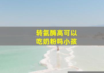 转氨酶高可以吃奶粉吗小孩