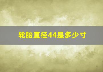 轮胎直径44是多少寸