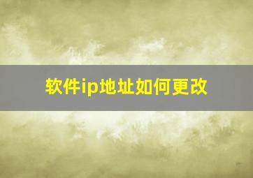 软件ip地址如何更改