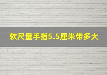 软尺量手指5.5厘米带多大