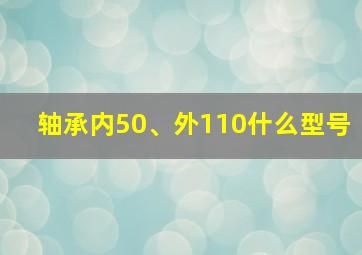 轴承内50、外110什么型号