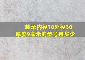 轴承内径10外径30厚度9毫米的型号是多少