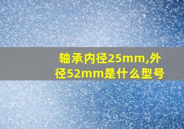 轴承内径25mm,外径52mm是什么型号