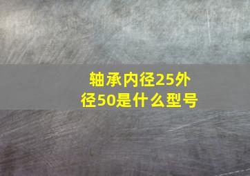 轴承内径25外径50是什么型号