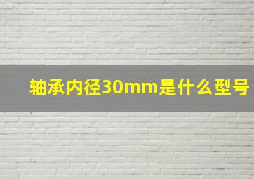 轴承内径30mm是什么型号