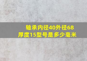 轴承内径40外径68厚度15型号是多少毫米