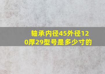 轴承内径45外径120厚29型号是多少寸的