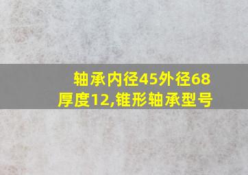 轴承内径45外径68厚度12,锥形轴承型号