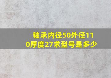 轴承内径50外径110厚度27求型号是多少