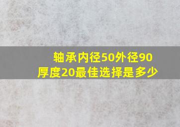 轴承内径50外径90厚度20最佳选择是多少