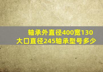 轴承外直径400宽130大囗直径245轴承型号多少