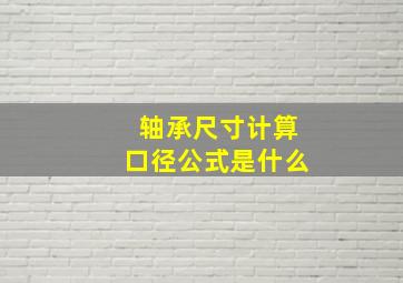 轴承尺寸计算口径公式是什么