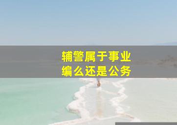 辅警属于事业编么还是公务