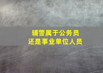 辅警属于公务员还是事业单位人员