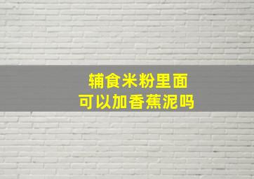 辅食米粉里面可以加香蕉泥吗