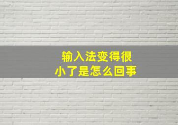 输入法变得很小了是怎么回事