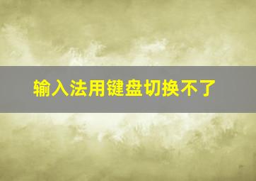 输入法用键盘切换不了