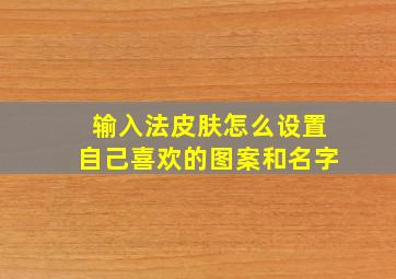 输入法皮肤怎么设置自己喜欢的图案和名字