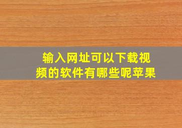 输入网址可以下载视频的软件有哪些呢苹果