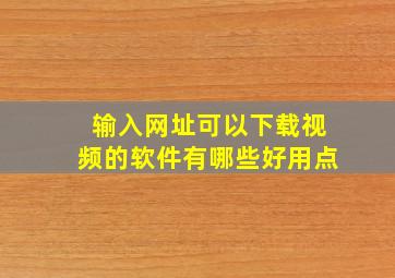 输入网址可以下载视频的软件有哪些好用点