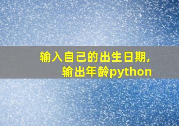 输入自己的出生日期,输出年龄python