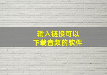 输入链接可以下载音频的软件