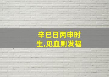 辛巳日丙申时生,见血则发福