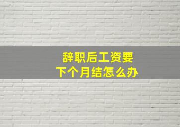 辞职后工资要下个月结怎么办