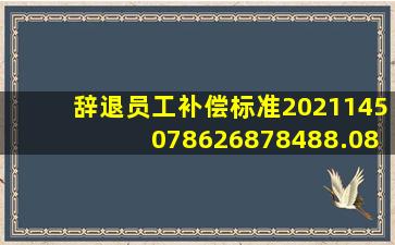 辞退员工补偿标准2021145078626878488.0860.74482759