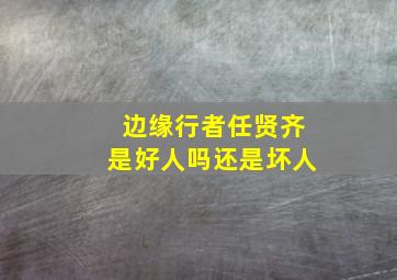 边缘行者任贤齐是好人吗还是坏人